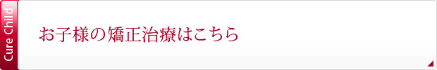 お子様の矯正治療はこちら