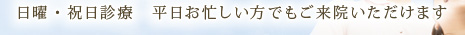 日曜・祝日診療　平日お忙しい方でもご来院いただけます