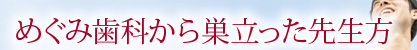 めぐみ歯科から巣立った先生方