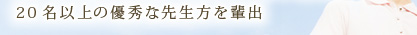 20名以上の優秀な先生方を輩出