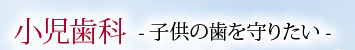 小児歯科 -子供の歯を守りたい-