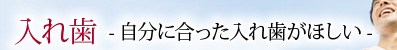 入れ歯 -自分に合った入れ歯がほしい-