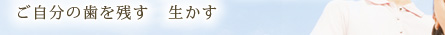 ご自分の歯を残す　生かす