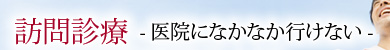 訪問診療 -医院になかなか行けない-