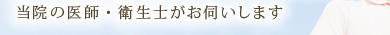 当院の医師・衛生士がお伺いします